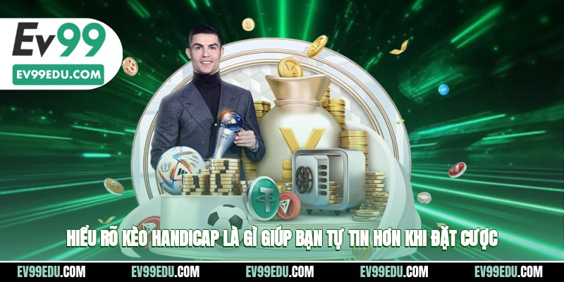 Hiểu rõ kèo handicap là gì giúp bạn tự tin hơn khi đặt cược